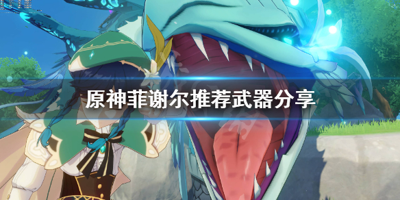 原神菲谢尔武器用什么（原神手游菲谢尔武器）