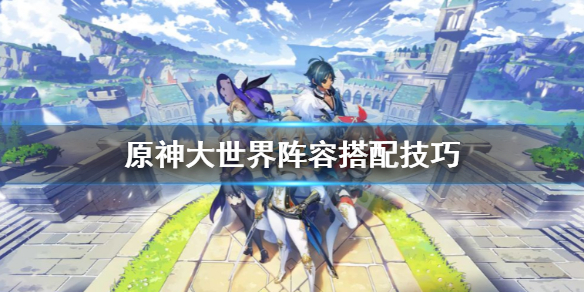原神大世界阵容怎么搭配 原神大世界阵容推荐