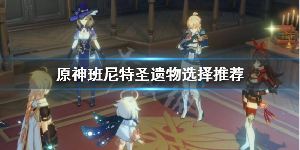 原神班尼特圣遗物选什么 元神班尼特圣遗物搭配推荐