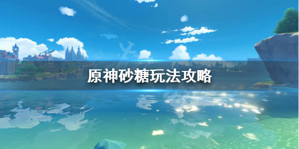 原神砂糖怎么样 原神砂糖什么作用