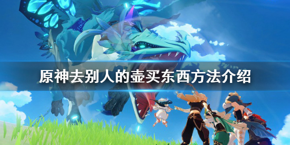 原神怎么去别人的壶买东西 原神如何在别人壶里买东西
