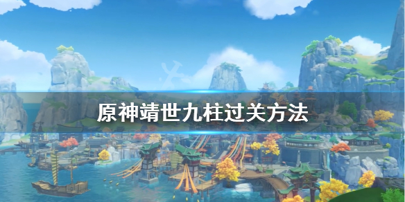 原神靖世九柱怎么过 原神 靖世九柱怎么打