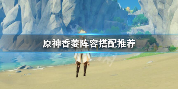 原神香菱怎么搭配阵容 原神香菱怎么搭配阵容最强
