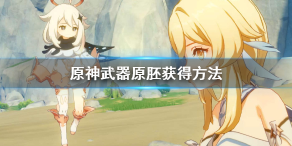 原神武器原胚怎么获得（原神武器原胚怎么获得?）