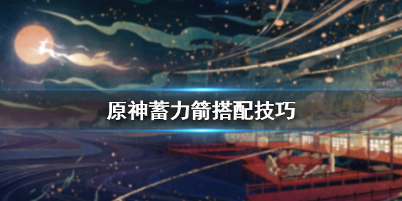 原神蓄力箭怎么用 原神蓄力弓是哪个