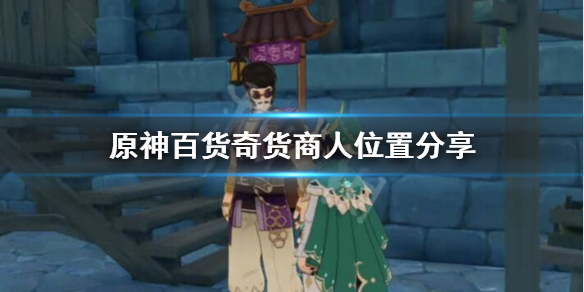 原神百货奇货商人在哪 原神百货奇货给多少原石
