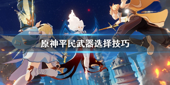 原神平民武器怎么选 原神平民武器怎么选属性