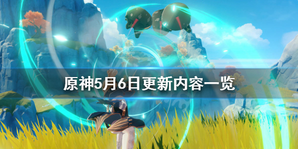 原神5月6日更新了什么（原神6月9号几点更新）
