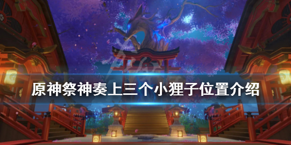 原神祭神奏上三个小狸子位置介绍（原神祭神奏上三个式神位置）