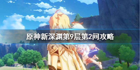 原神新深渊9-2怎么过（原神深渊9-12层阵容）