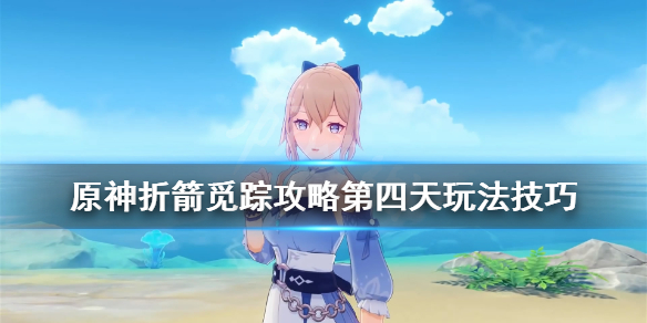 原神折箭觅踪攻略第四天玩法技巧 原神折箭觅踪攻略第四个
