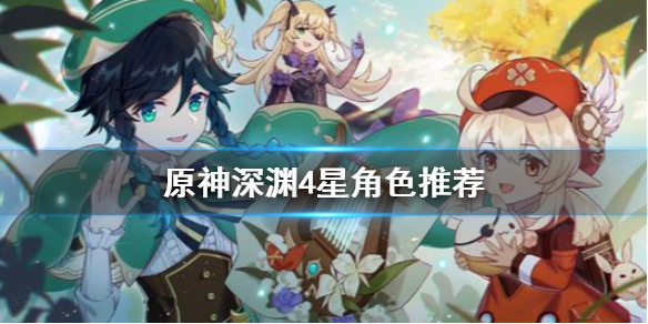 原神深渊用什么4星角色 原神深渊用什么4星角色好