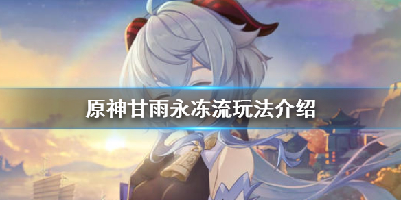 原神甘雨永冻流怎么玩（甘雨永冻还是融化）