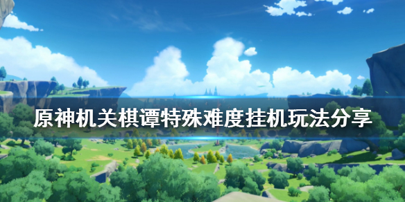 原神机关棋谭特殊难度挂机怎么玩 原神机关棋谭难度2怎么过