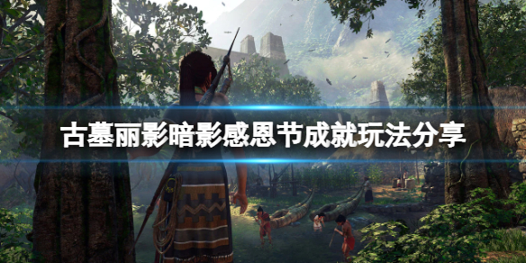 古墓丽影暗影感恩节不跳成就怎么办（古墓丽影 感恩节奖杯）