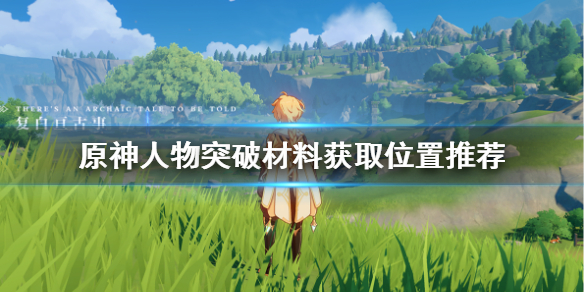 原神人物突破材料在哪刷 原神人物突破材料哪里刷