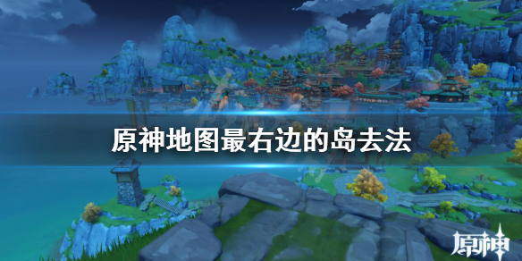 原神地图最右边的岛怎么去（原神地图最右下角怎么去）