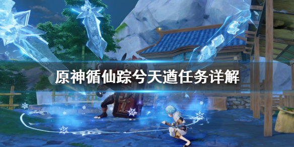 原神循仙踪兮天遒任务怎么做 原神循仙踪兮天遒在哪里