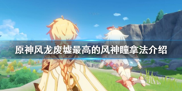 原神风龙废墟最高的风神瞳怎么拿 原神风龙废墟最高的那个风神瞳怎么拿