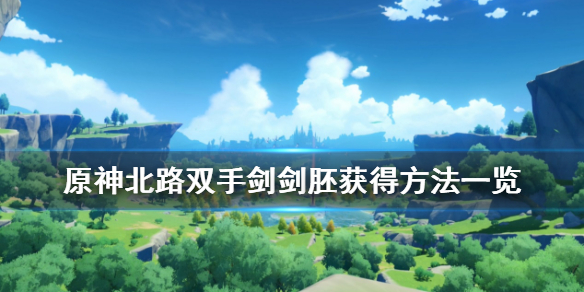 原神北路双手剑剑胚怎么得 原神北路双手剑好用吗