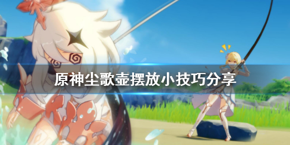 原神尘歌壶摆放有什么技巧（元神尘歌壶摆设）