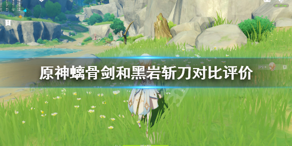 原神黑岩斩刀和螭骨剑哪个好 原神黑岩斩刀与螭骨剑