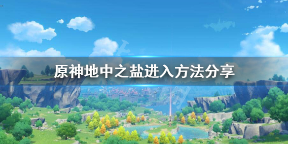 原神如何进入地中之盐（原神手游如何进入地中之盐）