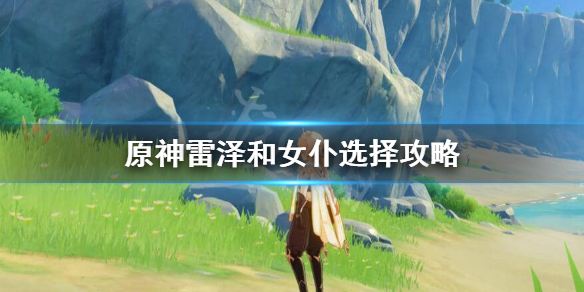 原神雷泽和女仆哪个好 原神雷泽和女仆哪个好一点
