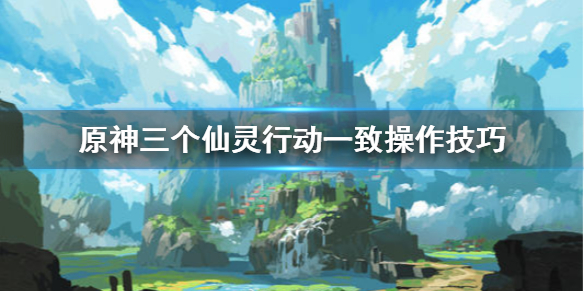 原神三个仙灵怎么行动一致 原神三个仙灵依次点亮