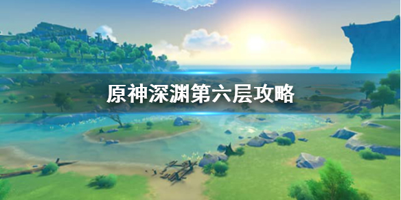 原神深渊第6层怎么打 原神深渊6层怎么打满星