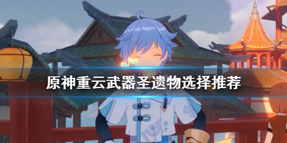 原神重云武器圣遗物怎么选 元神重云武器圣遗物搭配