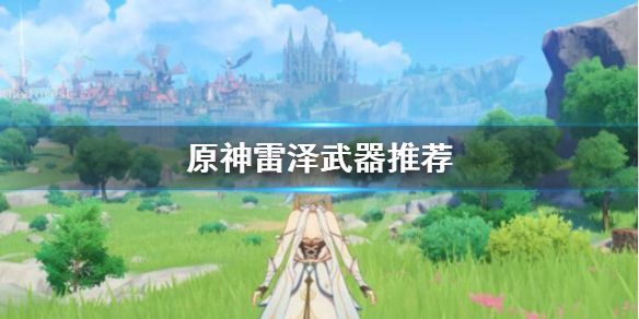 原神雷泽用什么武器（原神雷泽用什么武器好）