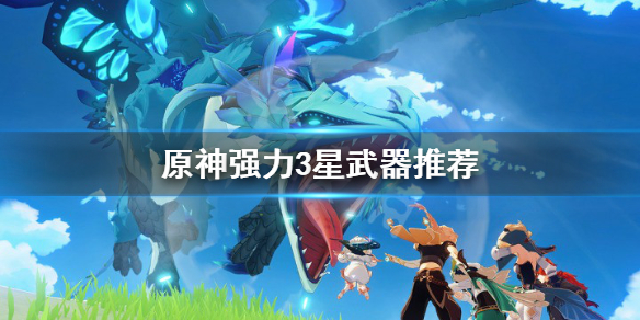 原神什么3星武器好（原神哪些3星武器厉害）