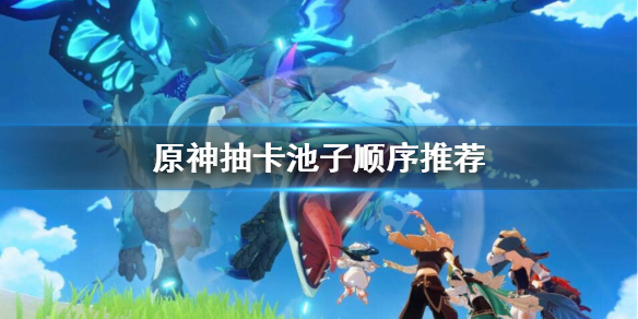 原神抽卡抽哪个池子（原神抽卡抽什么）