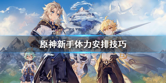 原神新手怎么安排体力（原神萌新体力）