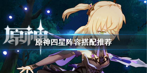 原神四星阵容怎么搭配（原神四星阵容怎么搭配好）
