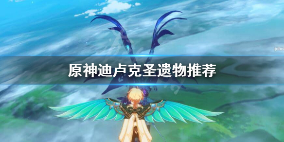 原神迪卢克圣遗物怎么选择 原神迪卢克圣遗物选什么好