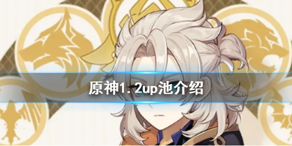 原神1.2版本UP池是什么 原神1.5版本up池是什么