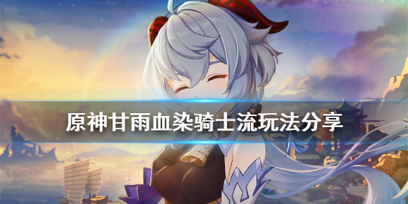 原神甘雨血染骑士流怎么玩（甘雨血量）