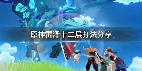 原神雷泽十二层怎么打（原神雷泽任务攻略）
