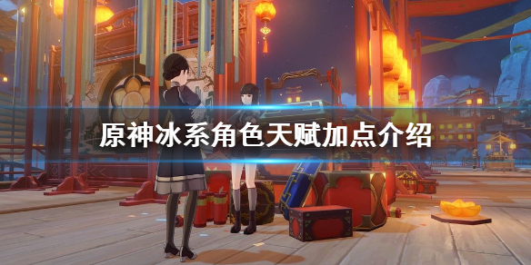 原神冰系角色天赋怎么加点（原神冰系角色天赋升级）