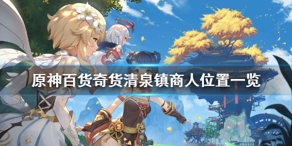 原神百货奇货清泉镇商人位置一览 原神清泉镇地点