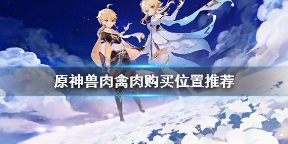 原神禽肉哪里买 原神中哪里可以获得禽肉