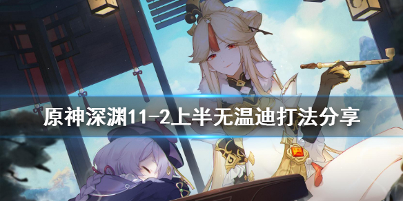 原神深渊11-2上半无温迪怎么打 深渊第十层没有温迪怎么打