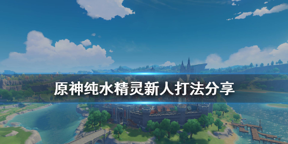 原神纯水精灵新人怎么打（原神纯水精灵新人怎么打）