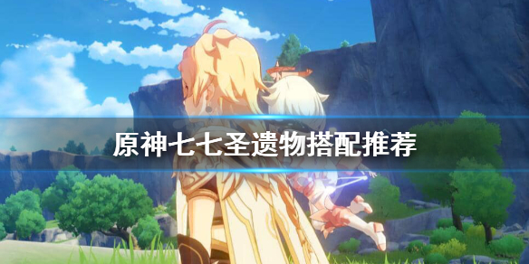原神七七圣遗物武器怎么选 元神七七圣遗物推荐