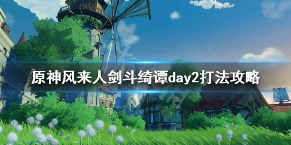 原神风来人剑斗绮谭day2打法攻略（原神风来人剑斗绮谭怎么打）