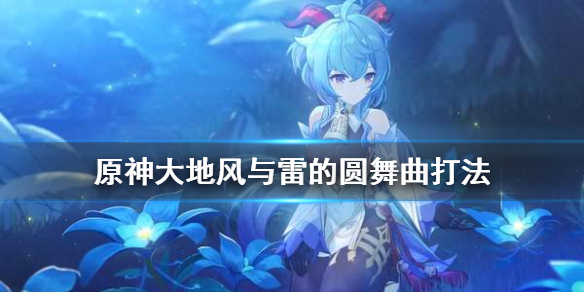 原神大地风与雷的圆舞曲怎么打 原神大地风与火成就