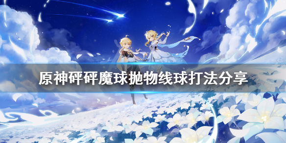 原神砰砰魔球抛物线球怎么打（原神砰砰砰大作战）