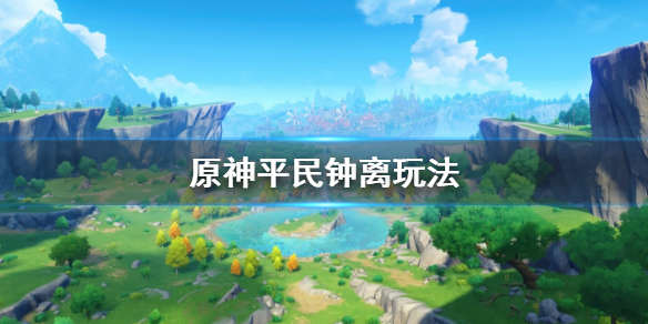 原神平民钟离怎么玩 原神钟离平民武器推荐